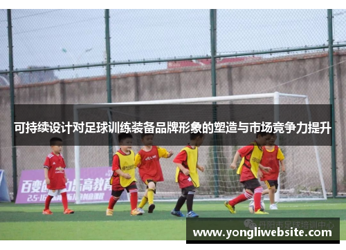 可持续设计对足球训练装备品牌形象的塑造与市场竞争力提升